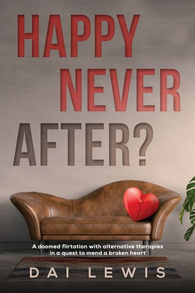 Cover for Dai Lewis · Happy Never After?: A doomed flirtation with alternative therapies in a quest to mend a broken heart (Paperback Bog) (2022)