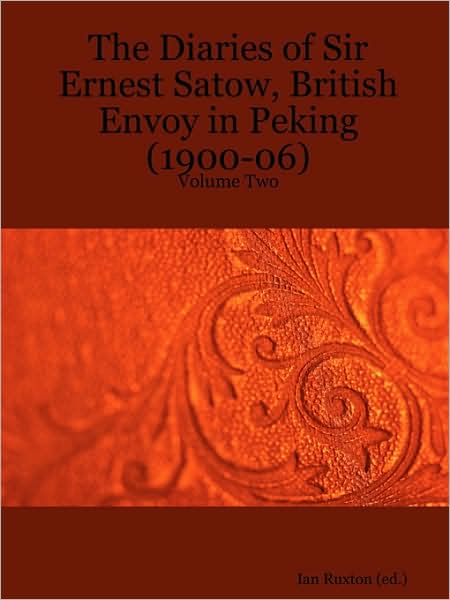 The Diaries of Sir Ernest Satow, British Envoy in Peking (1900-06) - Volume Two - Ernest Mason Satow - Books - Lulu.com - 9781411688056 - April 10, 2006