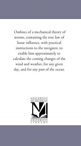 Cover for Michigan Historical Reprint Series · Outlines of a Mechanical Theory of Storms, Containing the True Law of Lunar Influence, with Practical Instructions to the Navigator, to Enable Him ... Weather, for Any Given Day, and for Any Part (Paperback Book) (2006)