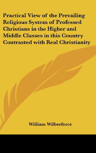 Cover for William Wilberforce · Practical View of the Prevailing Religious System of Professed Christians in the Higher and Middle Classes in This Country Contrasted with Real Christianity (Hardcover Book) (2004)