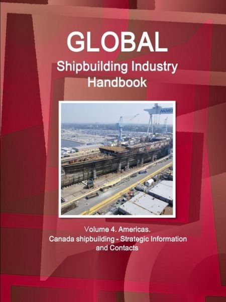 Cover for Inc Ibp · Global Shipbuilding Industry Handbook. Volume 4. Americas. Canada Shipbuilding - Strategic Information and Contacts (Pocketbok) (2017)
