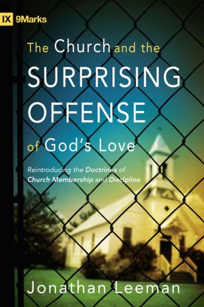 The Church and the Surprising Offense of God's Love: Reintroducing the Doctrines of Church Membership and Discipline - Jonathan Leeman - Books - Crossway Books - 9781433509056 - January 8, 2010