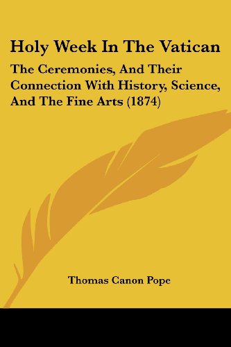 Holy Week in the Vatican: the Ceremonies, and Their Connection with History, Science, and the Fine Arts (1874) - Thomas Canon Pope - Książki - Kessinger Publishing, LLC - 9781436876056 - 29 czerwca 2008