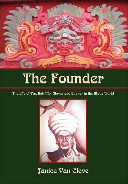 The Founder: the Life of Yax Kuk Mo, Mover and Shaker in the Maya World - Janice Van Cleve - Bücher - Xlibris, Corp. - 9781453523056 - 6. August 2010