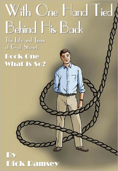 Cover for Dick Ramsey · With One Hand Tied Behind His Back: the Life and Times of Gail Stuart, Book One, What is So? (The Gail Stuart Series) (Paperback Bog) (2011)