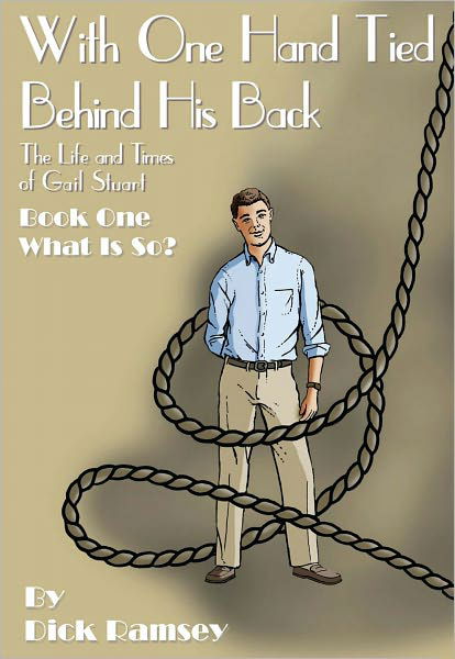 Cover for Dick Ramsey · With One Hand Tied Behind His Back: the Life and Times of Gail Stuart, Book One, What is So? (The Gail Stuart Series) (Paperback Book) (2011)