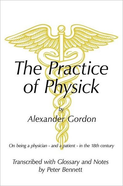 Cover for Peter Bennett · The Practice of Physick by Alexander Gordon: on Being a Physician - and a Patient - in the 18th Century (Paperback Bog) (2011)