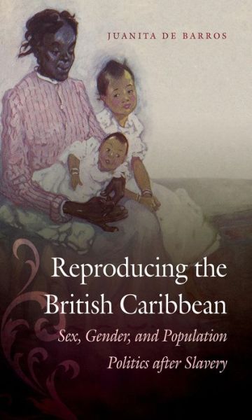 Cover for Juanita De Barros · Reproducing the British Caribbean: Sex, Gender, and Population Politics after Slavery (Paperback Book) (2014)