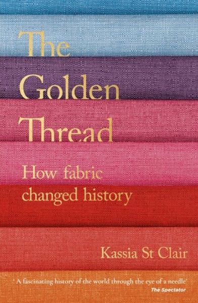 Cover for Kassia St Clair · The Golden Thread: How Fabric Changed History (Taschenbuch) (2019)