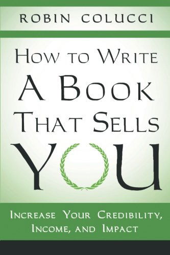 How to Write a Book That Sells You: Increase Your Credibility, Income, and Impact - Robin Colucci - Books - ArchwayPublishing - 9781480802056 - November 21, 2013