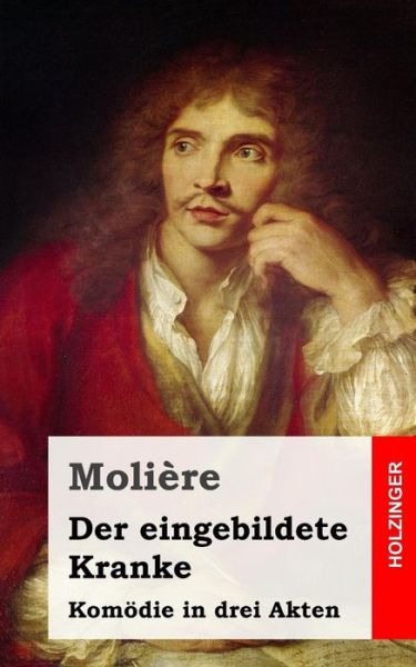 Der Eingebildete Kranke - Moliere - Books - Createspace - 9781482655056 - February 28, 2013