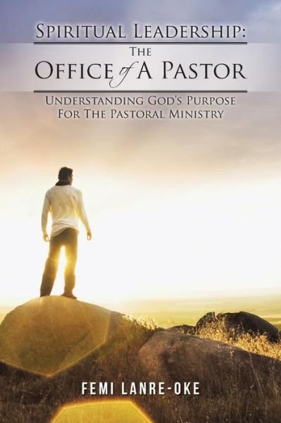Cover for Femi Lanre-oke · Spiritual Leadership: the Office of a Pastor: Understanding God's Purpose for the Pastoral Ministry (Pocketbok) (2014)