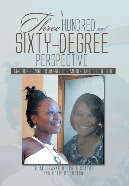 Cover for M Jeanne Dolphus Cotton · A Three Hundred and Sixty -degree Perspective: a Mother - Daughter Journey of Come Here Meets Been There (Hardcover Book) (2013)