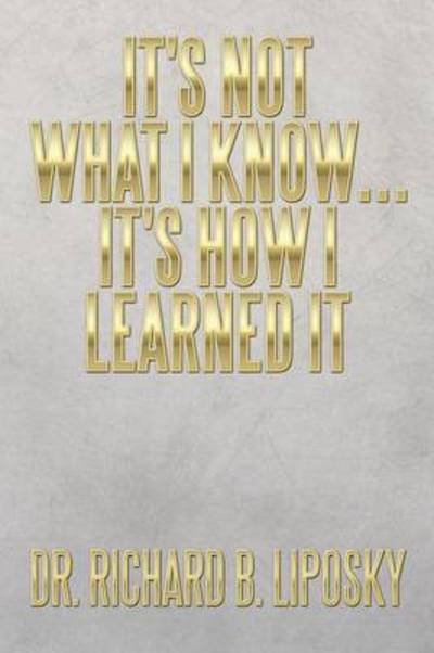 Cover for Liposky, Richard B, Dr · It's Not What I Know...it's How I Learned It (Pocketbok) (2014)