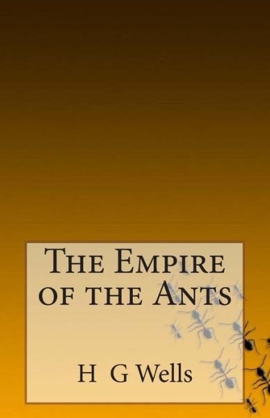 The Empire of the Ants - H G Wells - Books - Createspace - 9781495989056 - February 17, 2014