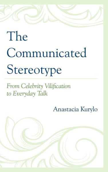 Cover for Anastacia Kurylo · The Communicated Stereotype: From Celebrity Vilification to Everyday Talk (Paperback Book) (2015)