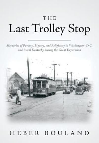 Cover for Heber Bouland · The Last Trolley Stop: Memories of Poverty, Bigotry, and Religiosity in Washington, D.c. and Rural Kentucky During the Great Depression (Pocketbok) (2014)