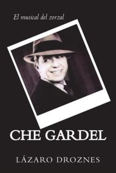 Cover for Lazaro Droznes · CHE GARDEL. El musical del zorzal : Comedia musical del eterno zorzal (Paperback Book) (2010)