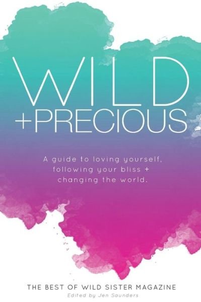 Wild and Precious: a Guide to Loving Yourself, Following Your Bliss, and Changing the World.: the Best of Wild Sister Magazine - Wild Sister Magazine - Kirjat - Createspace - 9781502982056 - keskiviikko 15. lokakuuta 2014