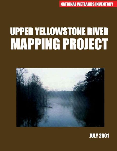 Upper Yellowstone River Mapping Project July 2001 - U S Fish & Wildlife Service - Książki - Createspace - 9781507833056 - 14 lutego 2015