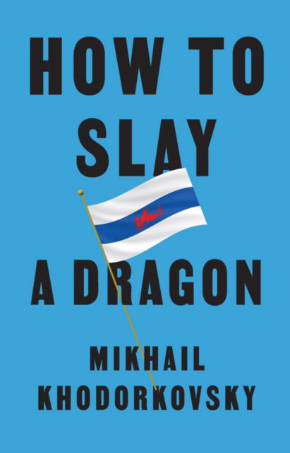 Cover for Mikhail Khodorkovsky · How to Slay a Dragon: Building a New Russia After Putin (Hardcover Book) (2023)