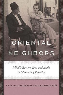 Cover for Abigail Jacobson · Oriental Neighbors: Middle Eastern Jews and Arabs in Mandatory Palestine - The Schusterman Series in Israel Studies (Hardcover Book) (2017)