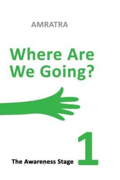 Where Are We Going - The Awareness Stage - Amratra - Boeken - Createspace Independent Publishing Platf - 9781548449056 - 29 juni 2017