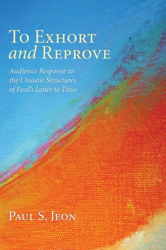 Cover for Paul S. Jeon · To Exhort and Reprove: Audience Response to the Chiastic Structures of Pauls Letter to Titus (Paperback Book) (2012)