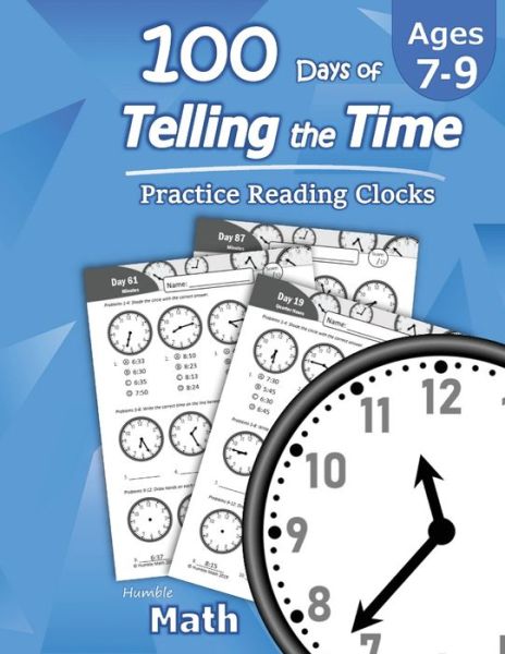 Cover for Humble Math · Humble Math - 100 Days of Telling the Time - Practice Reading Clocks: Ages 7-9, Reproducible Math Drills with Answers: Clocks, Hours, Quarter Hours, Five Minutes, Minutes, Word Problems (Paperback Book) (2020)