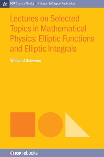 Lectures on Selected Topics in Mathematical Physics: Elliptic Functions and Elliptic Integrals - IOP Concise Physics - William A. Schwalm - Books - Morgan & Claypool Publishers - 9781643278056 - December 31, 2015