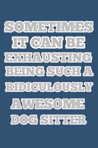 Cover for Boubakar Kadous · Sometimes It Can Be Exhausting Being Such a Ridiculously Awesome Dog Sitter, Notebook 6x9 100 Page Gift Idea for Christmas or Birthdays (Paperback Book) (2019)