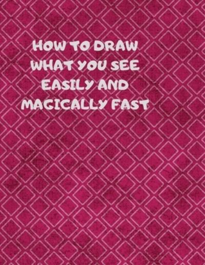 How to Draw What You See Easily and Magically Fast - Larry Sparks - Books - Independently Published - 9781687359056 - August 19, 2019