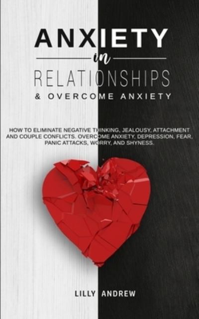 Cover for Lilly Andrew · Anxiety in Relationships &amp; Overcome Anxiety: How to Eliminate Negative Thinking, Jealousy, Attachment and Couple Conflicts. Overcome Anxiety, Depression, Fear, Panic attacks, Worry, and Shyness. (Pocketbok) (2020)