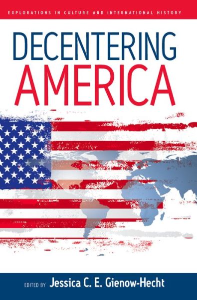 Cover for Jessica C. E. Gienow-Hecht · Decentering America - Explorations in Culture and International History (Hardcover Book) [Illustrated edition] (2007)