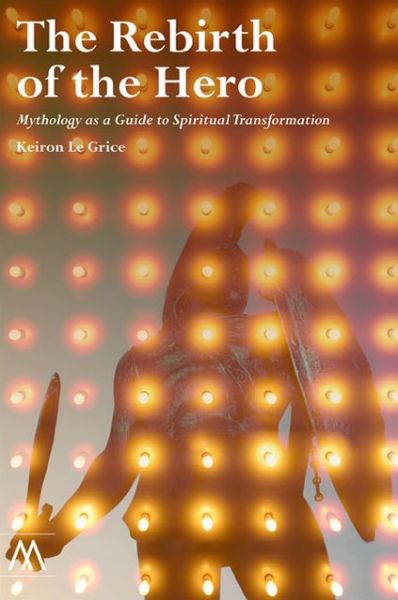 Cover for Keiron Le Grice · The Rebirth of the Hero: Mythology as a Guide to Spiritual Transformation - Muswell Hill Press (Paperback Book) (2013)