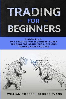 Cover for William Rogers · Trading for Beginners: 3 Books in 1: Day Trading for Beginners, Forex Trading for Beginners &amp; Options Trading Crash Course - Investing for Beginners (Paperback Book) (2020)