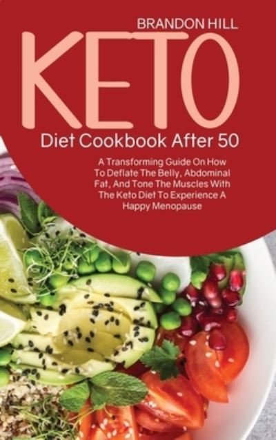 Cover for Brandon Hill · Keto Diet Cookbook After 50: A Transforming Guide On How To Deflate The Belly, Abdominal Fat, And Tone The Muscles With The Keto Diet To Experience A Happy Menopause (Hardcover Book) (2021)