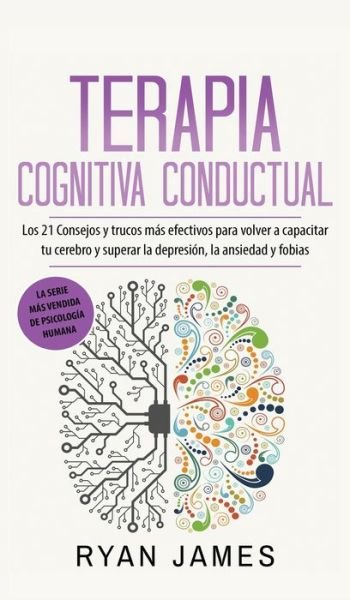 Cover for Ryan James · Terapia cognitiva conductual: Los 21 consejos y trucos mas efectivos para volver a capacitar tu cerebro y superar la depresion, la ansiedad y fobias (Hardcover bog) (2020)
