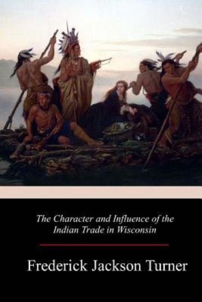 Cover for Frederick Jackson Turner · The Character and Influence of the Indian Trade in Wisconsin (Paperback Book) (2017)