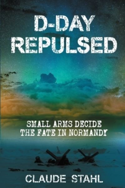 Cover for Claude Stahl · D-Day Repulsed: Small Arms Decide The Fate In Normandy (Paperback Book) (2019)