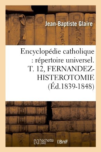 Sans Auteur · Encyclopedie Catholique: Repertoire Universel. T. 12, Fernandez-Histerotomie (Ed.1839-1848) - Generalites (Paperback Book) [French edition] (2012)