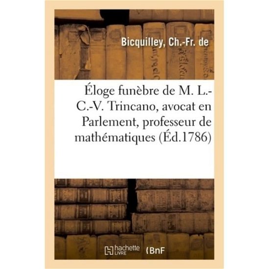 Cover for Ch -Fr de Bicquilley · Eloge Funebre de M. L.-C.-V. Trincano, Avocat En Parlement, Professeur de Mathematiques (Paperback Bog) (2018)