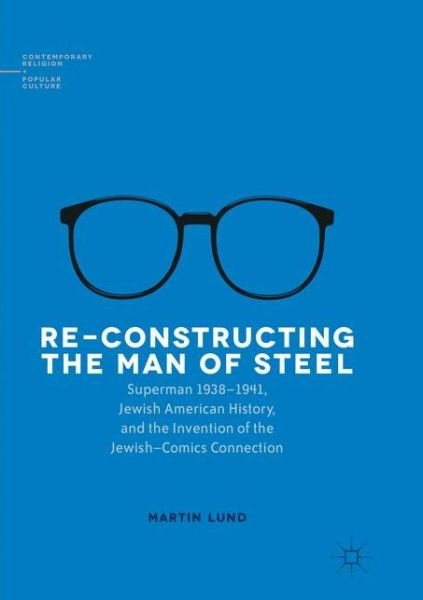 Cover for Martin Lund · Re-Constructing the Man of Steel: Superman 1938-1941, Jewish American History, and the Invention of the Jewish-Comics Connection - Contemporary Religion and Popular Culture (Pocketbok) [Softcover reprint of the original 1st ed. 2016 edition] (2018)