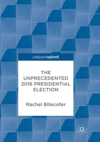 Cover for Rachel Bitecofer · The Unprecedented 2016 Presidential Election (Paperback Book) [Softcover reprint of the original 1st ed. 2018 edition] (2018)