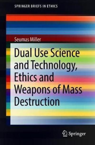 Cover for Seumas Miller · Dual Use Science and Technology, Ethics and Weapons of Mass Destruction - SpringerBriefs in Ethics (Taschenbuch) [1st ed. 2018 edition] (2018)