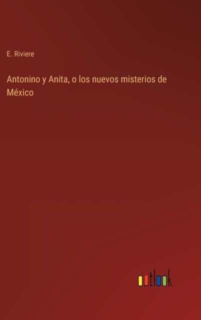 Cover for E Riviere · Antonino y Anita, o los nuevos misterios de Mexico (Innbunden bok) (2022)