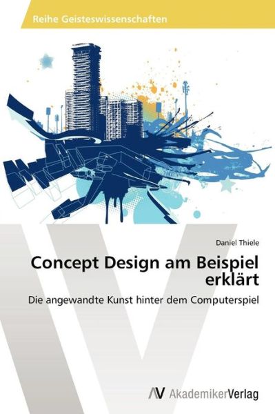 Cover for Daniel Thiele · Concept Design Am Beispiel Erklärt: Die Angewandte Kunst Hinter Dem Computerspiel (Paperback Book) [German edition] (2012)