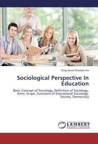 Sociological Perspective in Education: Basic Concept of Sociology, Definition of Sociology, Aims, Scope, Functions of Educational Sociology, Society, Democracy - Omprakash Bhadaie Pal - Books - LAP LAMBERT Academic Publishing - 9783659228056 - August 28, 2012