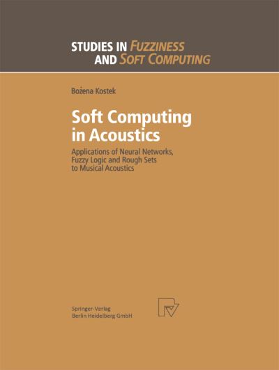 Soft Computing in Acoustics: Applications of Neural Networks, Fuzzy Logic and Rough Sets to Musical Acoustics - Studies in Fuzziness and Soft Computing - Bozena Kostek - Books - Physica Verlag,Wien - 9783662130056 - April 18, 2014