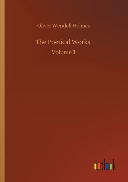The Poetical Works: Volume 3 - Oliver Wendell Holmes - Books - Outlook Verlag - 9783752303056 - July 16, 2020